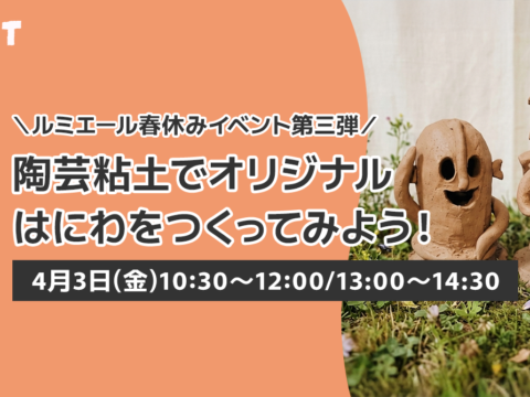 イベント名：ルミエール春休みイベント第三弾！「陶芸粘土でオリジナルはにわを作ってみよう！」