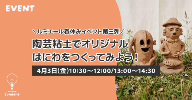 イベント名：ルミエール春休みイベント第三弾！「陶芸粘土でオリジナルはにわを作ってみよう！」